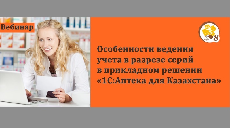 Вебинар «Особенности ведения учета в разрезе серий в прикладном решении «1С:Аптека для Казахстана»  15 февраля 2018 года